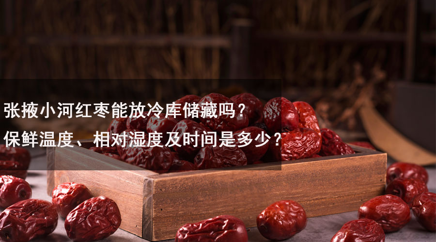 張掖小河紅棗能放冷庫儲(chǔ)藏嗎？保鮮溫度、相對(duì)濕度及時(shí)間是多少？.jpg